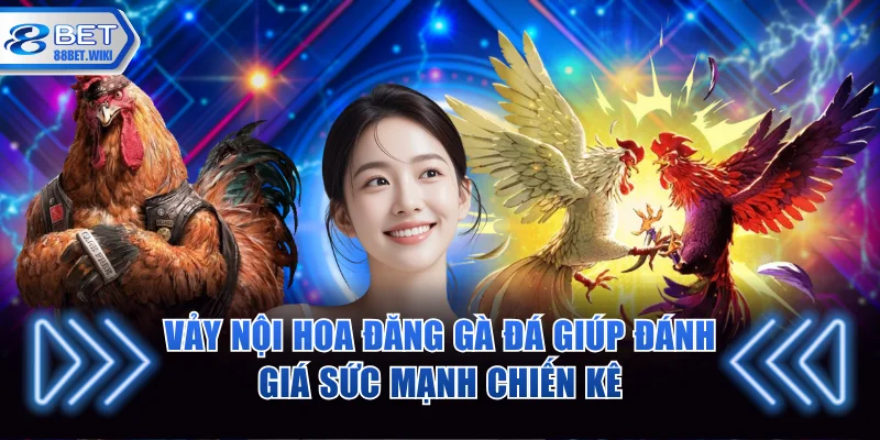 Vảy nội hoa đăng gà đá giúp đánh giá sức mạnh chiến kê